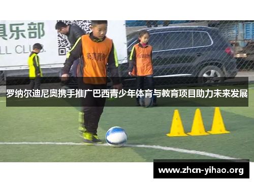 罗纳尔迪尼奥携手推广巴西青少年体育与教育项目助力未来发展 罗纳尔迪尼奥携手推广巴西青少年体育与教育项目助力未来发展