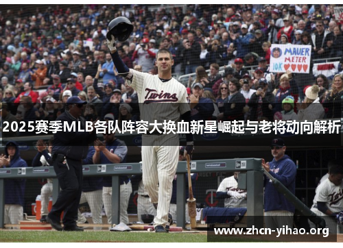 2025赛季MLB各队阵容大换血新星崛起与老将动向解析 2025赛季MLB各队阵容大换血新星崛起与老将动向解析