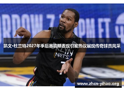 凯文·杜兰特2027年季后赛震撼表现引发热议展现传奇球员风采