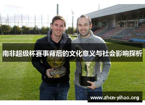 南非超级杯赛事背后的文化意义与社会影响探析