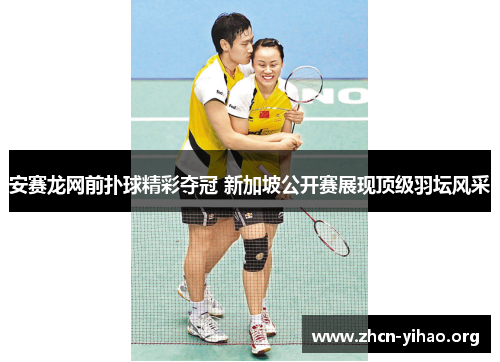 安赛龙网前扑球精彩夺冠 新加坡公开赛展现顶级羽坛风采 安赛龙网前扑球精彩夺冠 新加坡公开赛展现顶级羽坛风采
