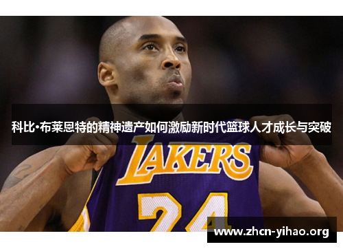 科比·布莱恩特的精神遗产如何激励新时代篮球人才成长与突破