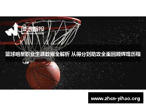 篮球明星职业生涯数据全解析 从得分到助攻全面回顾辉煌历程