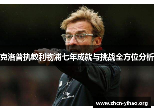 克洛普执教利物浦七年成就与挑战全方位分析