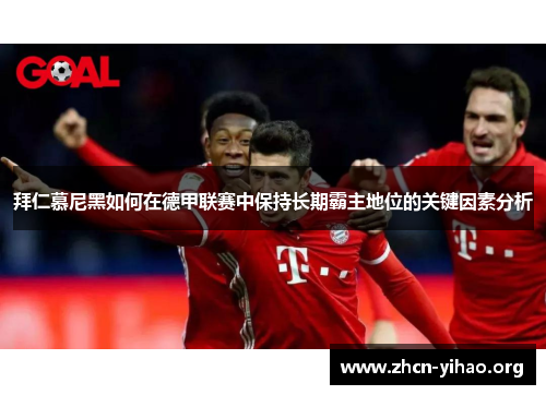 拜仁慕尼黑如何在德甲联赛中保持长期霸主地位的关键因素分析