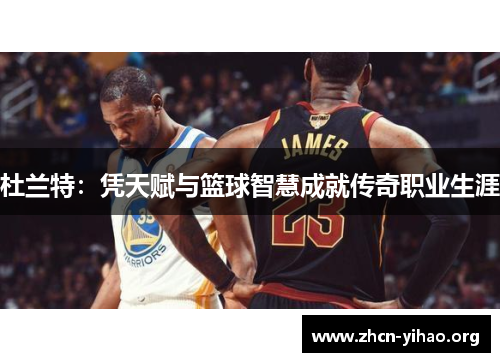 杜兰特：凭天赋与篮球智慧成就传奇职业生涯