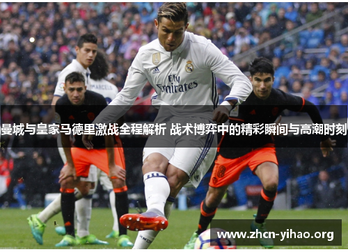 曼城与皇家马德里激战全程解析 战术博弈中的精彩瞬间与高潮时刻