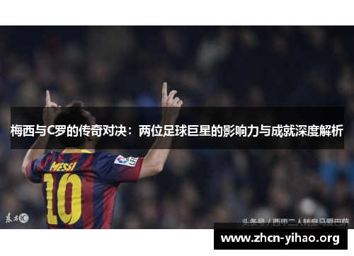 梅西与C罗的传奇对决:两位足球巨星的影响力与成就深度解析 梅西与C罗的传奇对决:两位足球巨星的影响力与成就深度解析
