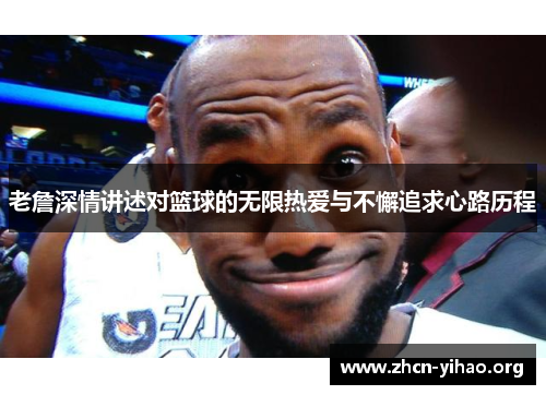 老詹深情讲述对篮球的无限热爱与不懈追求心路历程
