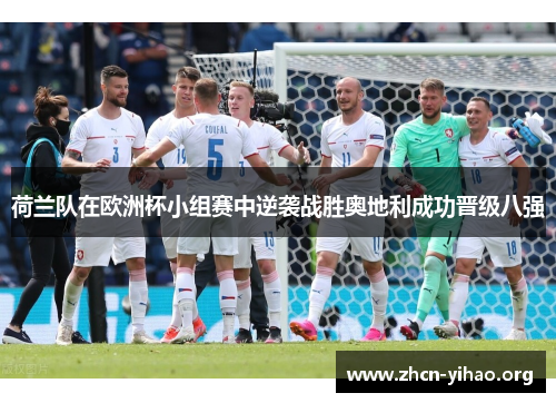 荷兰队在欧洲杯小组赛中逆袭战胜奥地利成功晋级八强