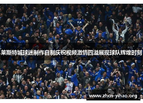 莱斯特城球迷制作自制庆祝视频激情四溢展现球队辉煌时刻