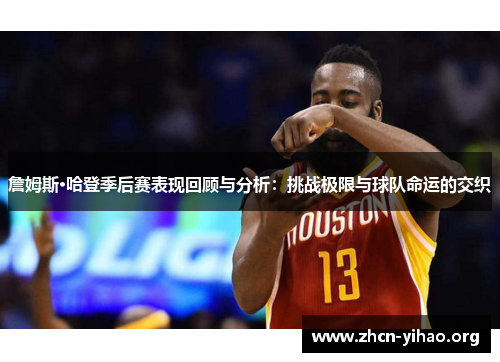詹姆斯·哈登季后赛表现回顾与分析：挑战极限与球队命运的交织