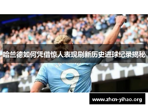 哈兰德如何凭借惊人表现刷新历史进球纪录揭秘