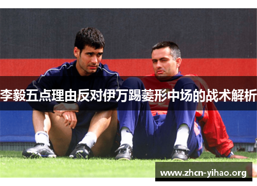 李毅五点理由反对伊万踢菱形中场的战术解析