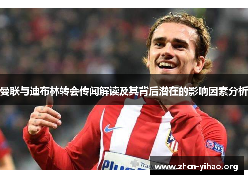 曼联与迪布林转会传闻解读及其背后潜在的影响因素分析 曼联与迪布林转会传闻解读及其背后潜在的影响因素分析