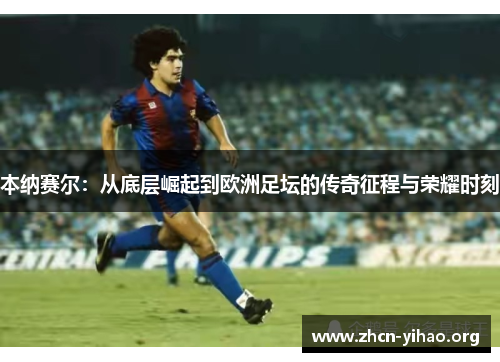 本纳赛尔：从底层崛起到欧洲足坛的传奇征程与荣耀时刻
