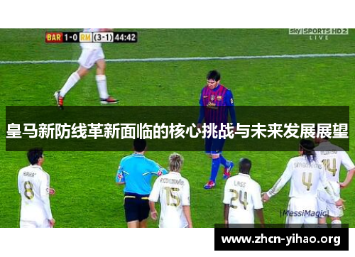 皇马新防线革新面临的核心挑战与未来发展展望