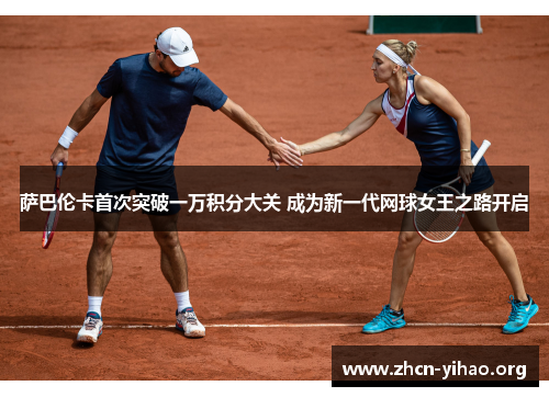 萨巴伦卡首次突破一万积分大关 成为新一代网球女王之路开启