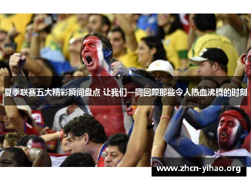 夏季联赛五大精彩瞬间盘点 让我们一同回顾那些令人热血沸腾的时刻