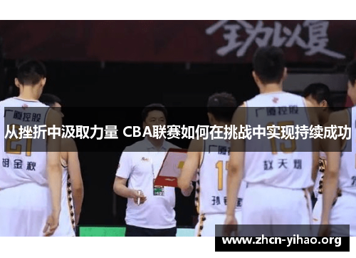 从挫折中汲取力量 CBA联赛如何在挑战中实现持续成功