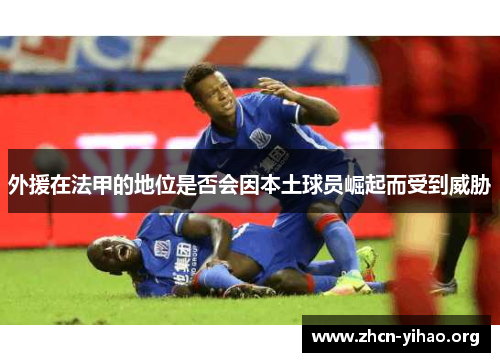 外援在法甲的地位是否会因本土球员崛起而受到威胁