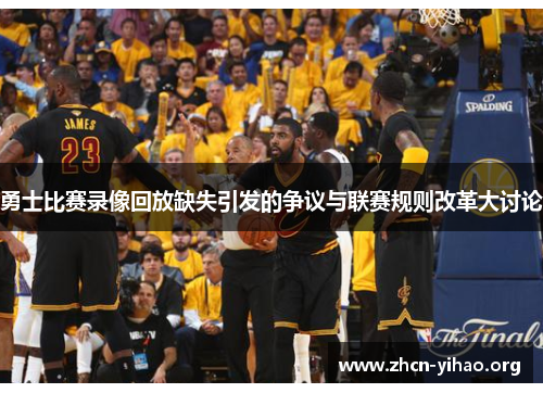 勇士比赛录像回放缺失引发的争议与联赛规则改革大讨论