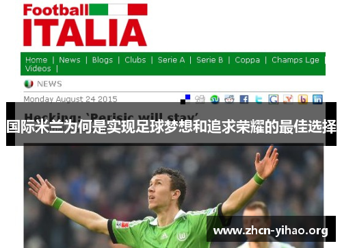 国际米兰为何是实现足球梦想和追求荣耀的最佳选择 国际米兰为何是实现足球梦想和追求荣耀的最佳选择