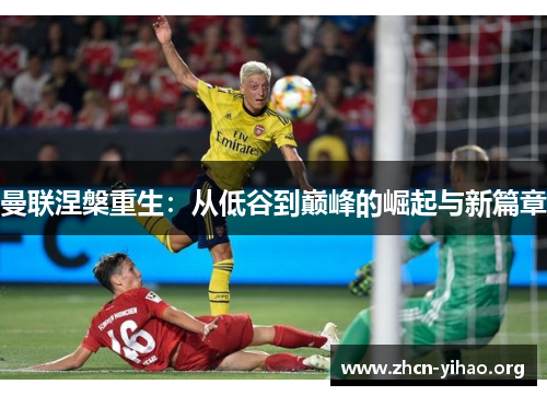 曼联涅槃重生：从低谷到巅峰的崛起与新篇章