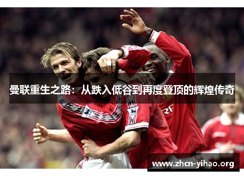 曼联重生之路：从跌入低谷到再度登顶的辉煌传奇