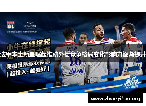 法甲本土新星崛起推动外援竞争格局变化影响力逐渐提升 法甲本土新星崛起推动外援竞争格局变化影响力逐渐提升