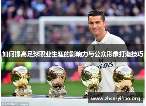 如何提高足球职业生涯的影响力与公众形象打造技巧