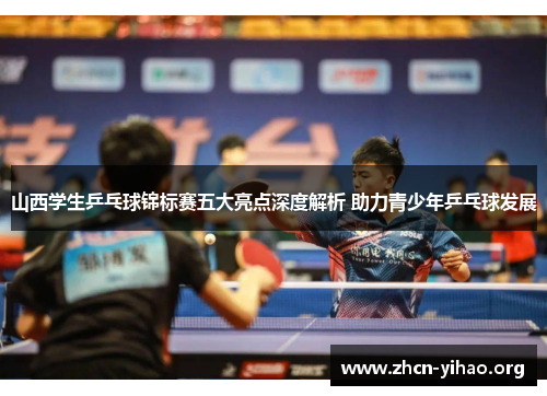 山西学生乒乓球锦标赛五大亮点深度解析 助力青少年乒乓球发展 山西学生乒乓球锦标赛五大亮点深度解析 助力青少年乒乓球发展
