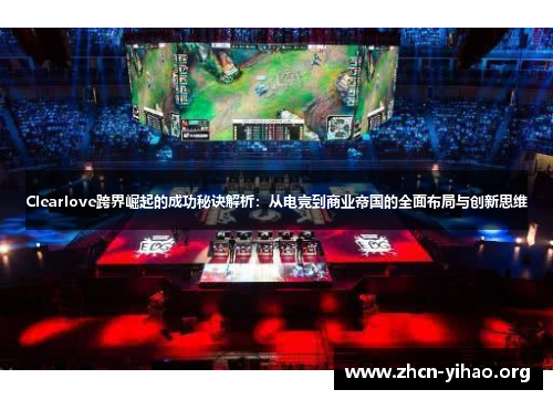 Clearlove跨界崛起的成功秘诀解析：从电竞到商业帝国的全面布局与创新思维