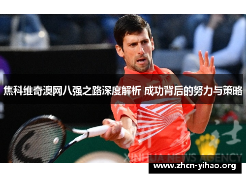 焦科维奇澳网八强之路深度解析 成功背后的努力与策略