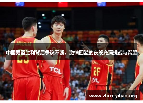 中国男篮胜利背后争议不断，激情四溢的夜晚充满挑战与希望