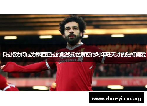 卡拉格为何成为穆西亚拉的超级粉丝解密他对年轻天才的独特偏爱