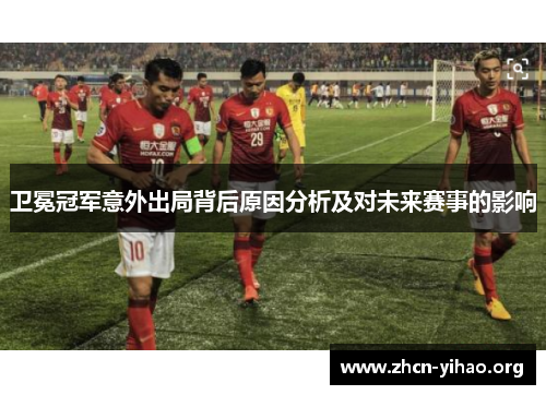卫冕冠军意外出局背后原因分析及对未来赛事的影响