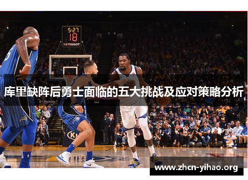 库里缺阵后勇士面临的五大挑战及应对策略分析 库里缺阵后勇士面临的五大挑战及应对策略分析