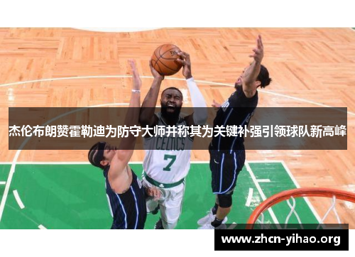 杰伦布朗赞霍勒迪为防守大师并称其为关键补强引领球队新高峰