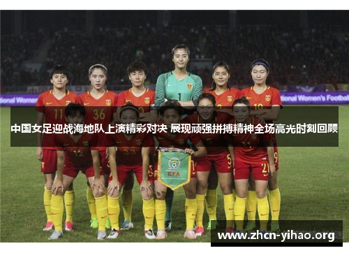 中国女足迎战海地队上演精彩对决 展现顽强拼搏精神全场高光时刻回顾