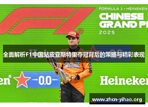 全面解析F1中国站皮亚斯特里夺冠背后的策略与精彩表现