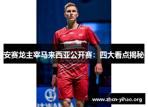 安赛龙主宰马来西亚公开赛：四大看点揭秘