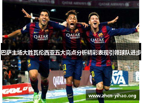 巴萨主场大胜瓦伦西亚五大亮点分析精彩表现引领球队进步
