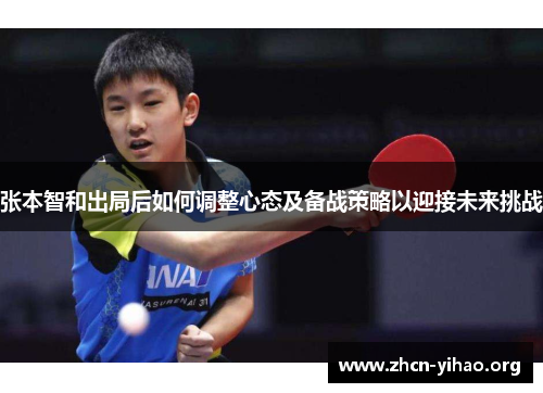 张本智和出局后如何调整心态及备战策略以迎接未来挑战