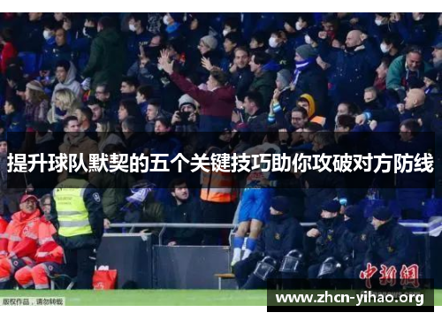 提升球队默契的五个关键技巧助你攻破对方防线 提升球队默契的五个关键技巧助你攻破对方防线