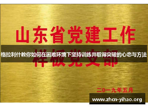 格拉利什教你如何在困难环境下坚持训练并取得突破的心态与方法