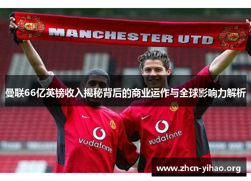 曼联66亿英镑收入揭秘背后的商业运作与全球影响力解析