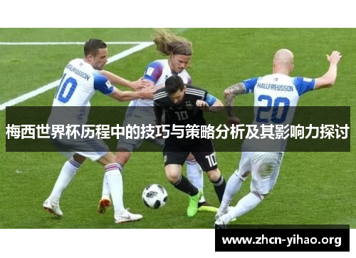 梅西世界杯历程中的技巧与策略分析及其影响力探讨 梅西世界杯历程中的技巧与策略分析及其影响力探讨