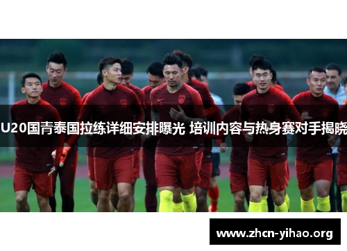 U20国青泰国拉练详细安排曝光 培训内容与热身赛对手揭晓