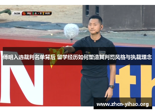 傅明入选裁判名单背后 留学经历如何塑造其判罚风格与执裁理念